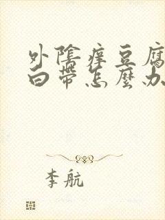 外阴痒豆腐渣样白带怎么办