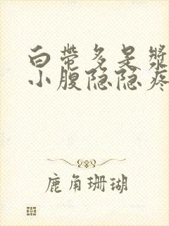 白带多是浆糊状小腹隐隐疼