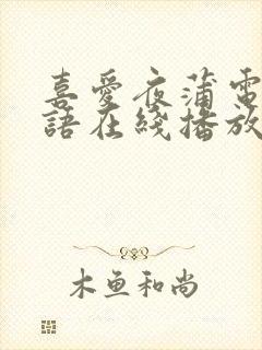 喜爱夜蒲电影粤语在线播放免费观看