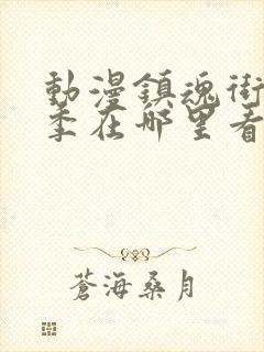 动漫镇魂街第三季在哪里看