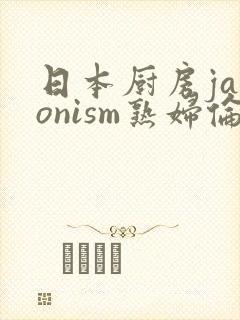 日本厨房japonism熟妇伦