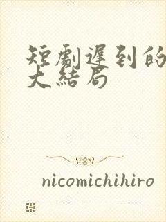 短剧迟到的星光大结局