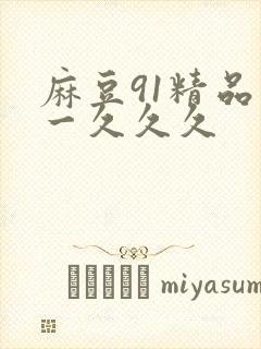 麻豆91精品久一久久久