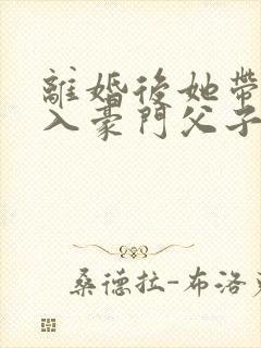 离婚后她带崽嫁入豪门父子相认