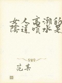 女人高潮的时候阴道喷水是怎么回事?