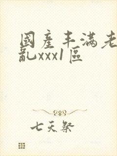 国产丰满老熟妇乱xxx1区
