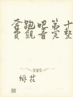 奔跑吧第十季免费观看完整版2023