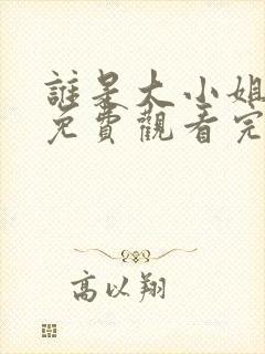 谁是大小姐全集免费观看完整版