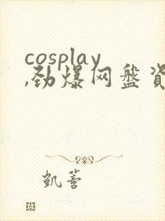 cosplay,劲爆网盘资源