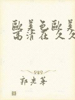 欧美色欧美亚洲高清在 久久