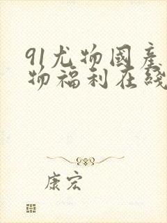 91尤物国产尤物福利在线播放