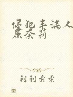 侵犯丰满人妻石原奈莉