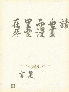 在里面也请好好疼爱漫画