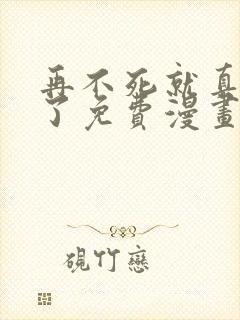 再不死就真无敌了免费漫画在线观看