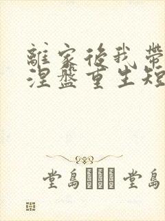 离家后我带女儿涅盘重生短剧全集播放免费