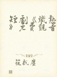 短剧《炽热吸引》免费观看27