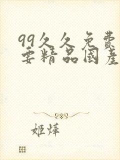 99久久免费只要精品国产高潮