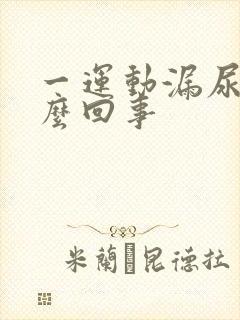 一运动漏尿是怎么回事