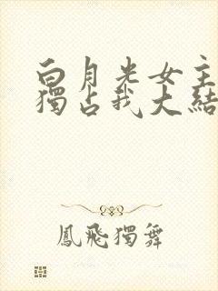 白月光女主总想独占我大结局封面