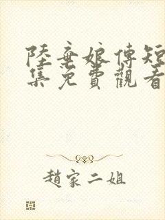 陆弃娘传短剧全集免费观看高清