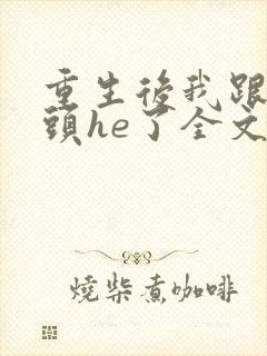 重生后我跟死对头he了全文收听