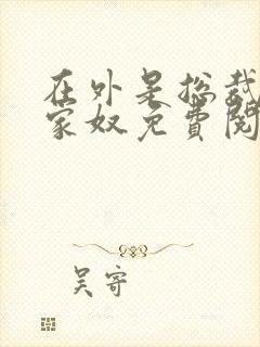 在外是总裁其实家奴免费阅读