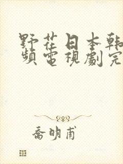野花日本韩国视频电视剧完整
