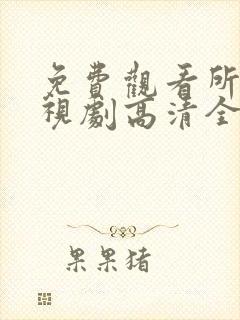 免费观看所有电视剧高清全集