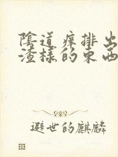 阴道痒排出豆腐渣样的东西