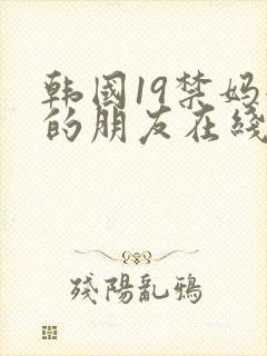 韩国19禁妈妈的朋友在线观看