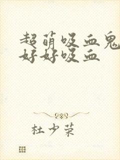 超萌吸血鬼不能好好吸血