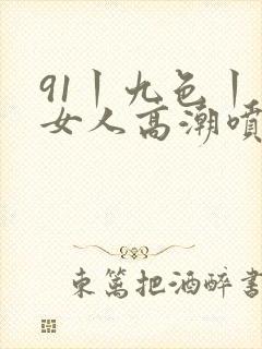 91丨九色丨老女人高潮喷水