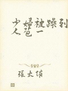 少妇被躁到高潮人苞一