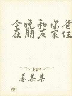 今晚和你爸妈说在朋友家住好吗