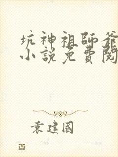 坑神祖师爷原著小说免费阅读全文