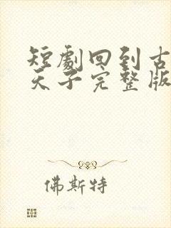 短剧回到古代当天子完整版在线看完