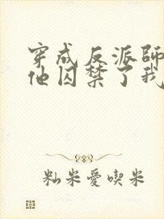 穿成反派师尊后他囚禁了我