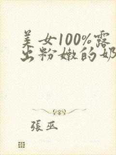 美女100%露出粉嫩的奶头