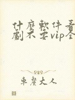 什么软件看电视剧不要vip全部免费