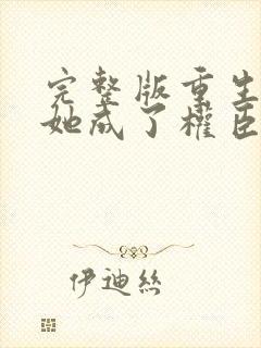 完整版重生后,她成了权臣黑月光