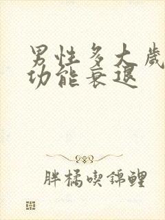 男性多大岁数性功能衰退