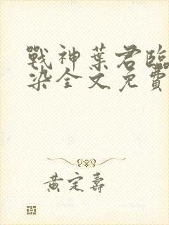 战神叶君临李子染全文免费阅读