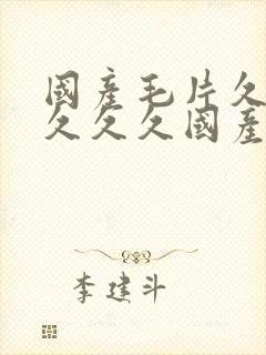 国产毛片久久久久久久国产毛片