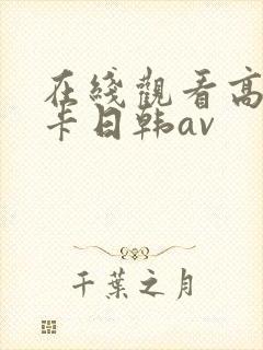 在线观看高清不卡日韩av
