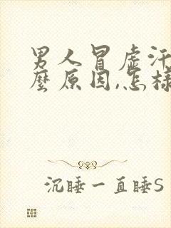 男人冒虚汗是什么原因,怎样调理?