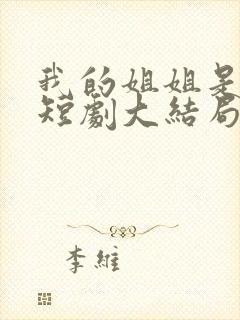 我的姐姐是大帅短剧大结局