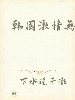 韩国激情无删减