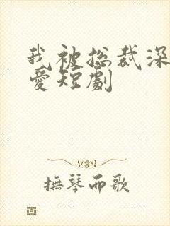 我被总裁深深溺爱短剧