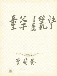 岳父【双性np生子产乳】