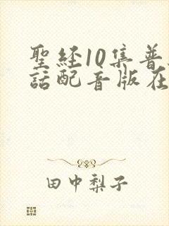 圣经10集普通话配音版在线观看中文